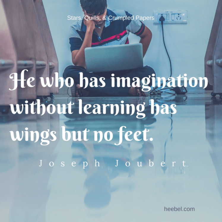 He who has imagination without learning has wings but no feet. - Joseph Joubert
