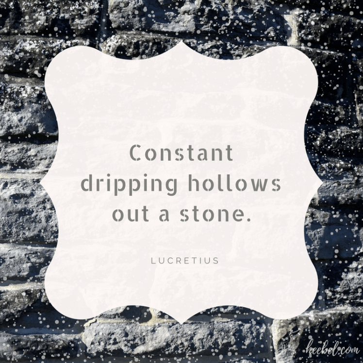 Constant dripping hollows out a stone. Lucretius